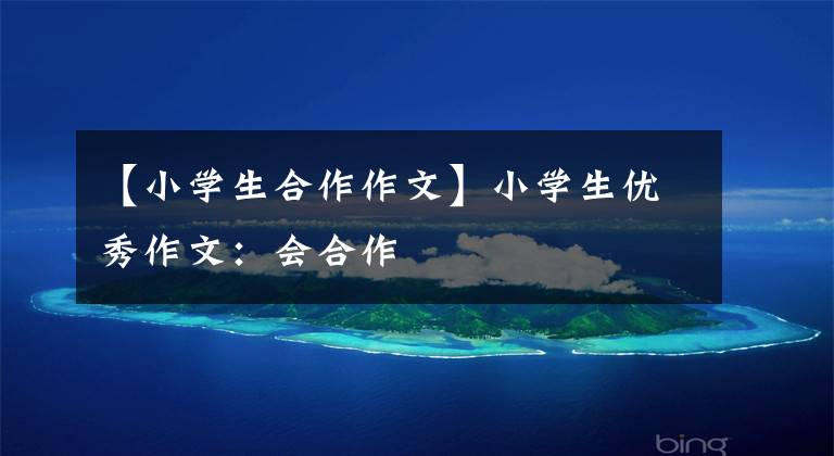 【小学生合作作文】小学生优秀作文:会合作