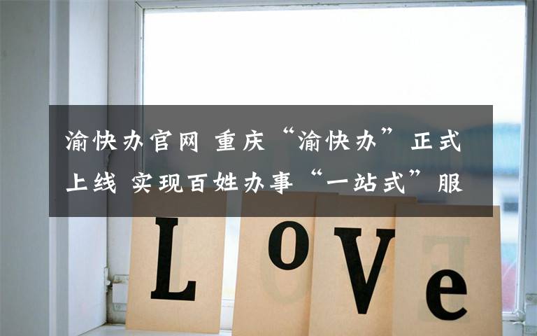 渝快办官网 重庆“渝快办”正式上线 实现百姓办事“一站式”服务