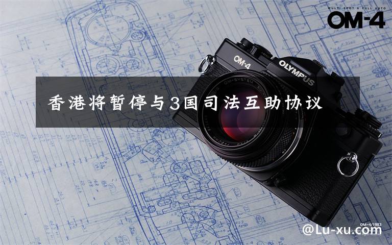 香港将暂停与3国司法互助协议