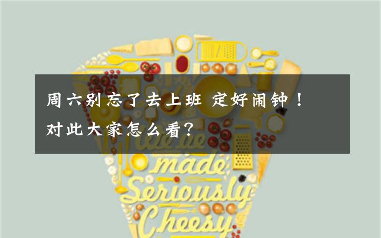 周六别忘了去上班 定好闹钟! 对此大家怎么看?