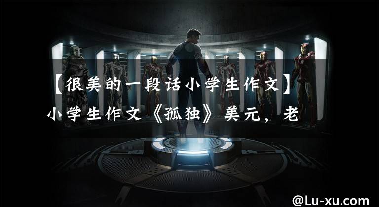 【很美的一段话小学生作文】小学生作文《孤独》美元，老师满分评论直号：天才，哭吧。