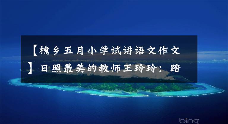 【槐乡五月小学试讲语文作文】日照最美的教师王玲玲:踏实地看星星