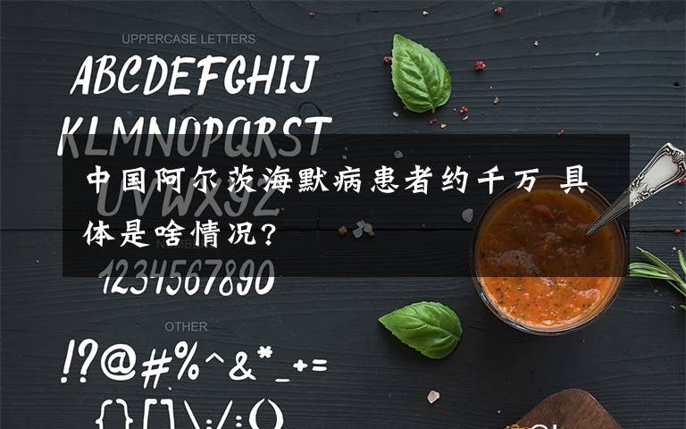 中国阿尔茨海默病患者约千万 具体是啥情况?