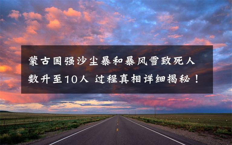 蒙古国强沙尘暴和暴风雪致死人数升至10人 过程真相详细揭秘!