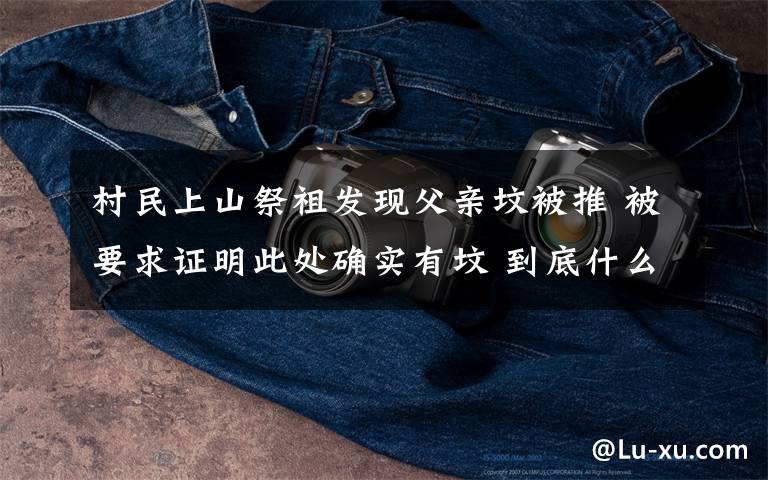 村民上山祭祖发现父亲坟被推 被要求证明此处确实有坟 到底什么情况呢?