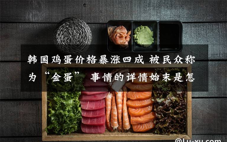 韩国鸡蛋价格暴涨四成 被民众称为“金蛋” 事情的详情始末是怎么样了!