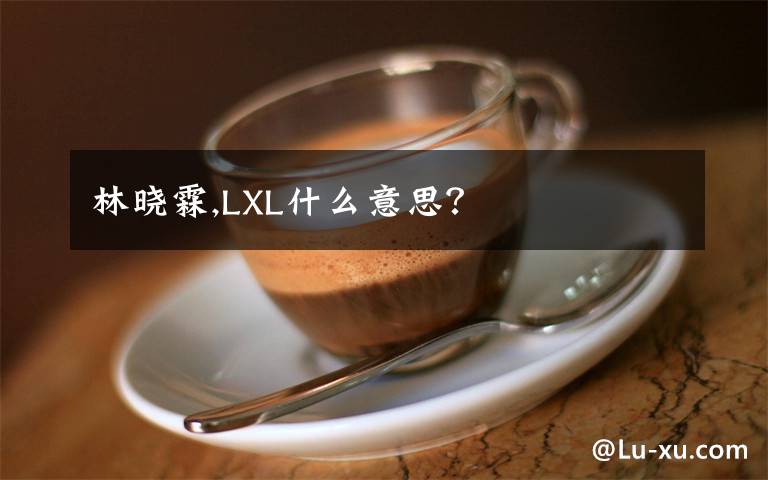 林晓霖,LXL什么意思?