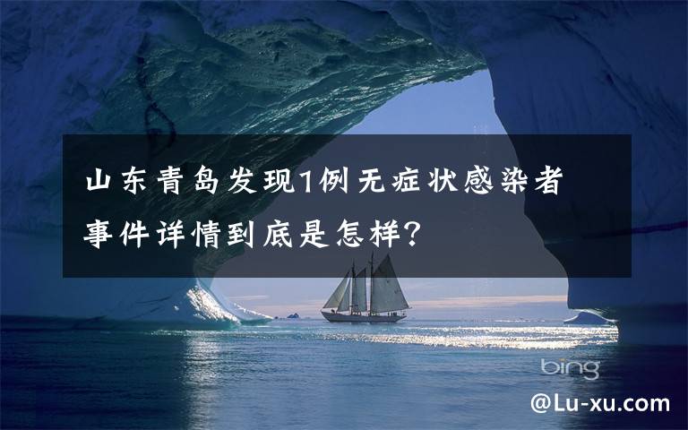 山东青岛发现1例无症状感染者 事件详情到底是怎样?