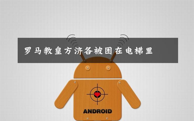 罗马教皇方济各被困在电梯里