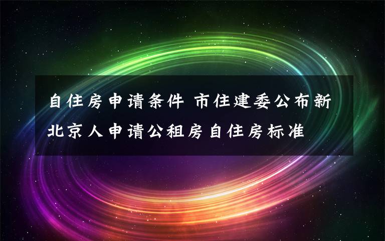 自住房申请条件 市住建委公布新北京人申请公租房自住房标准