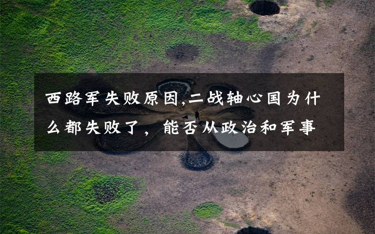 西路军失败原因,二战轴心国为什么都失败了,能否从政治和军事这两方面分析一下?