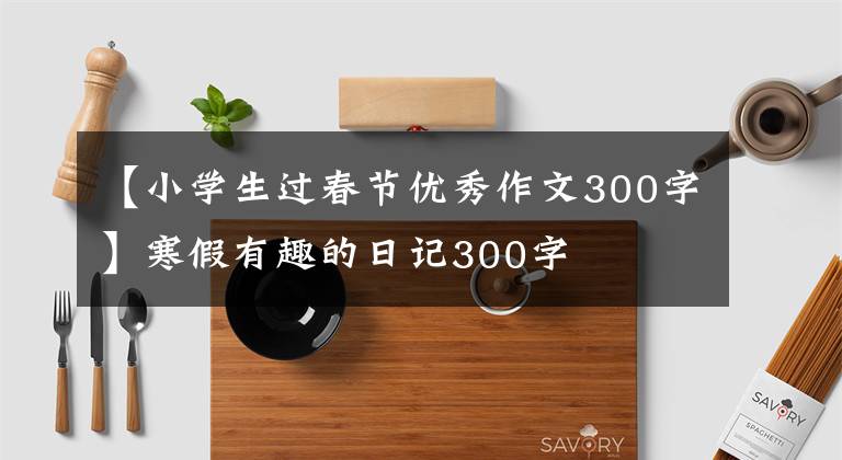 【小学生过春节优秀作文300字】寒假有趣的日记300字