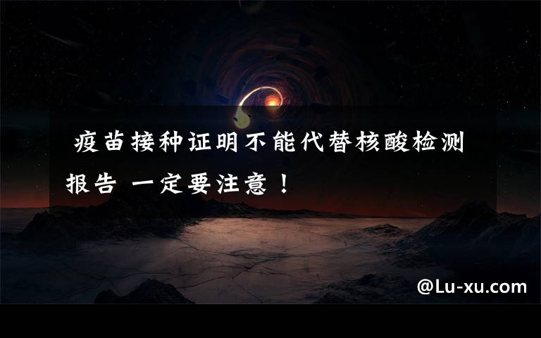 疫苗接种证明不能代替核酸检测报告 一定要注意!