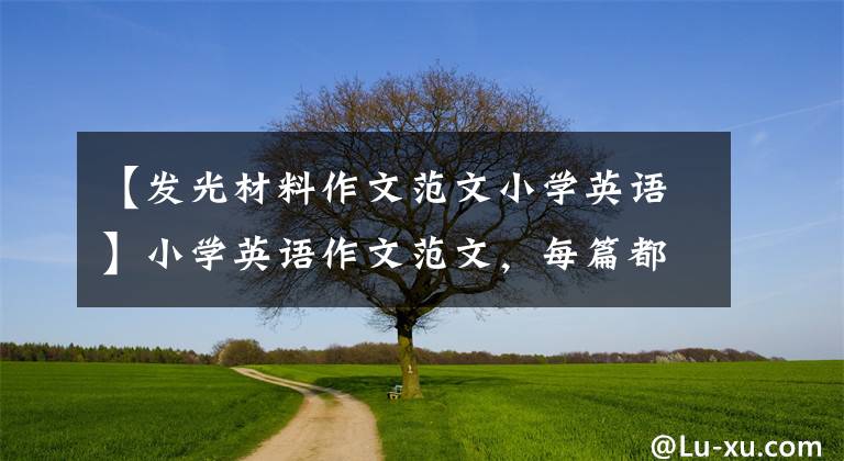 【发光材料作文范文小学英语】小学英语作文范文，每篇都很棒！期末考试前一定要背系列！