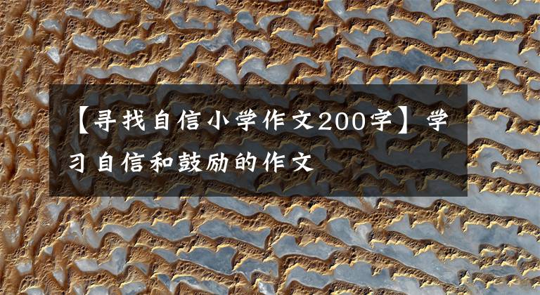 【寻找自信小学作文200字】学习自信和鼓励的作文