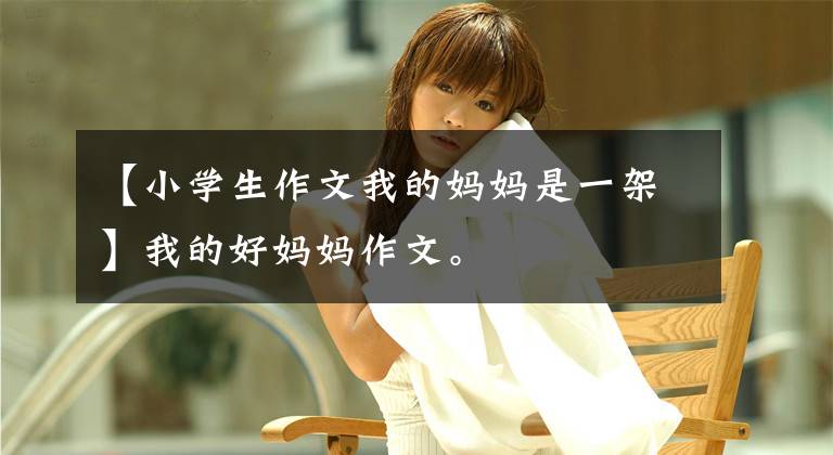【小学生作文我的妈妈是一架】我的好妈妈作文。