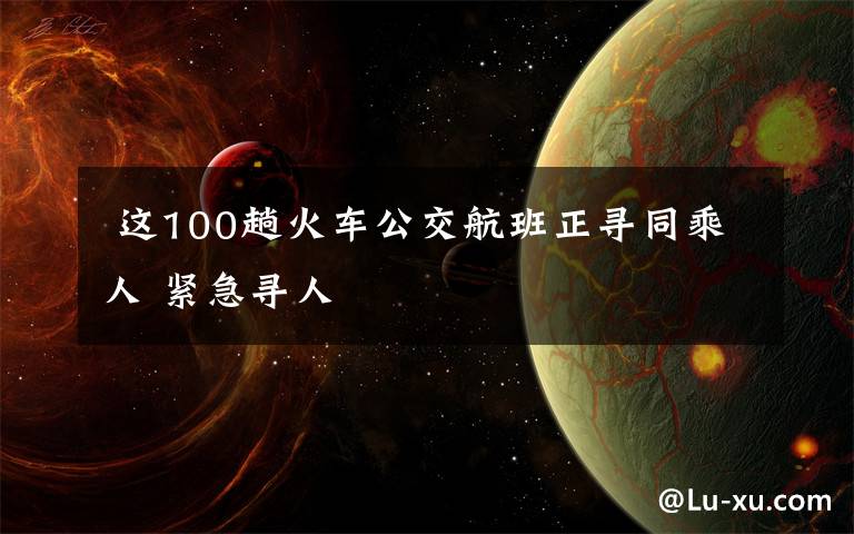 这100趟火车公交航班正寻同乘人 紧急寻人