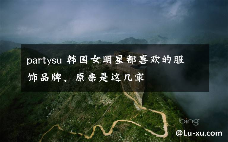 partysu 韩国女明星都喜欢的服饰品牌,原来是这几家