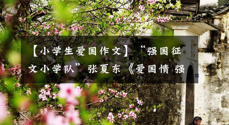 【小学生爱国作文】“强国征文小学队”张夏东《爱国情 强国志》