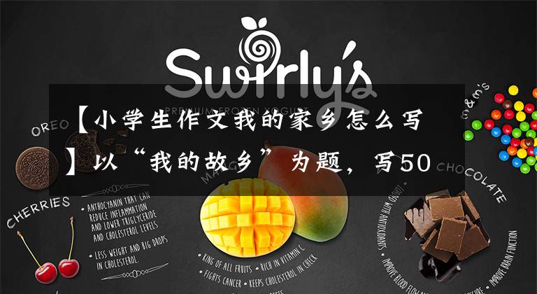 【小学生作文我的家乡怎么写】以“我的故乡”为题,写50篇作文,请收藏