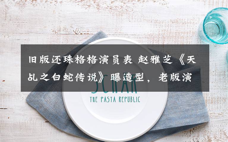 旧版还珠格格演员表 赵雅芝《天乩之白蛇传说》曝造型,老版演员客串新版的还有这几位