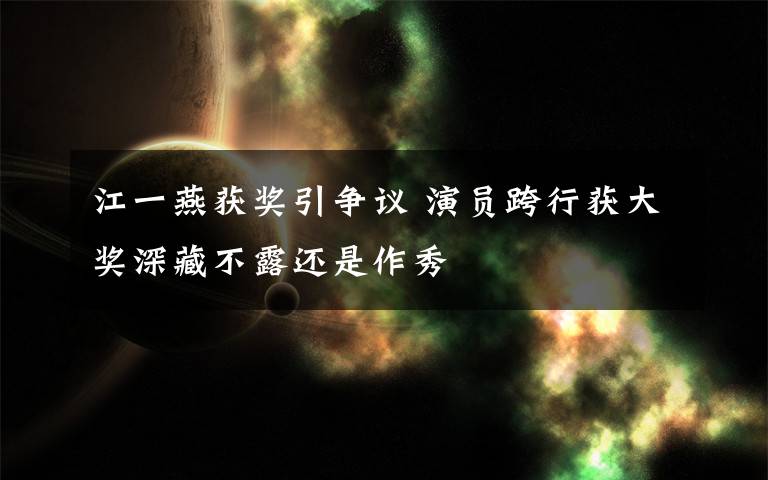 江一燕获奖引争议 演员跨行获大奖深藏不露还是作秀