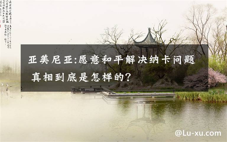 亚美尼亚:愿意和平解决纳卡问题 真相到底是怎样的?