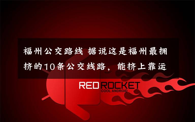 福州公交路线 据说这是福州最拥挤的10条公交线路,能挤上靠运气