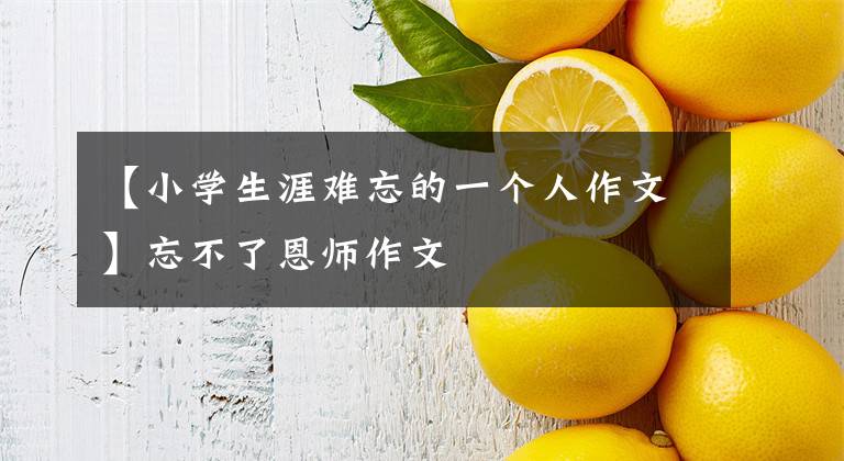 【小学生涯难忘的一个人作文】忘不了恩师作文