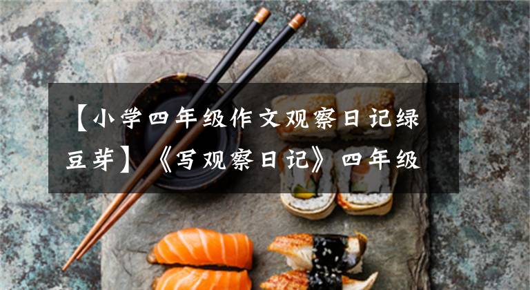 【小学四年级作文观察日记绿豆芽】《写观察日记》四年级语文上册第三单元习作