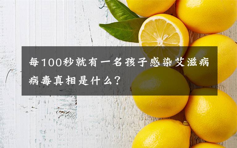 每100秒就有一名孩子感染艾滋病病毒真相是什么?
