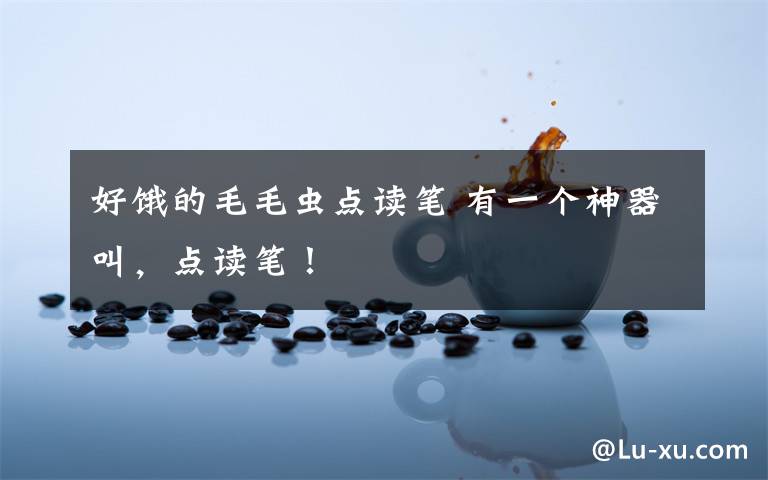 好饿的毛毛虫点读笔 有一个神器叫，点读笔！