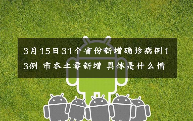 3月15日31个省份新增确诊病例13例 市本土零新增 具体是什么情况？