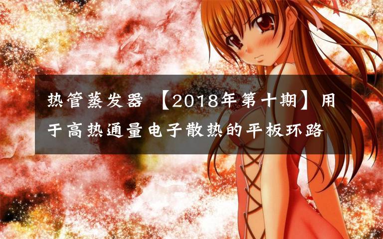 热管蒸发器 【2018年第十期】用于高热通量电子散热的平板环路重力热管