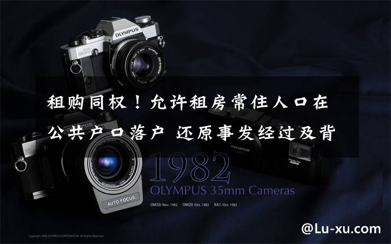 租购同权!允许租房常住人口在公共户口落户 还原事发经过及背后真相!