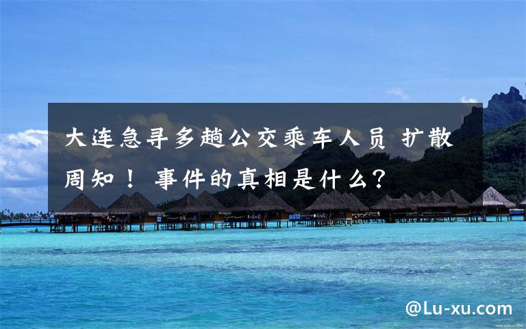 大连急寻多趟公交乘车人员 扩散周知! 事件的真相是什么?