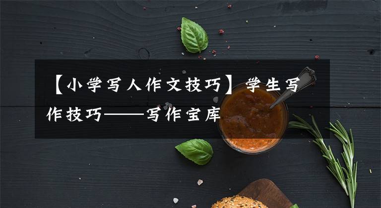 【小学写人作文技巧】学生写作技巧——写作宝库