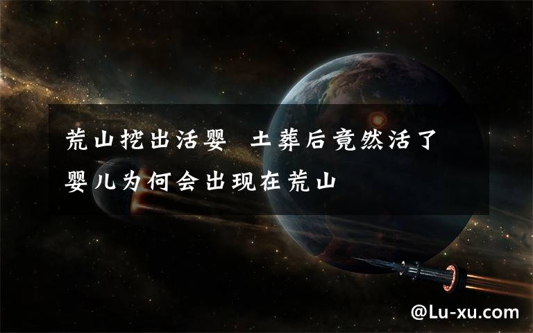 荒山挖出活婴  土葬后竟然活了婴儿为何会出现在荒山