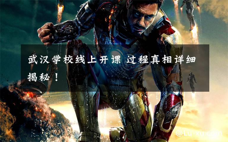 武汉学校线上开课 过程真相详细揭秘!
