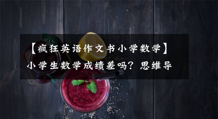 【疯狂英语作文书小学数学】小学生数学成绩差吗？思维导图第一章涵盖了一本书的知识，迅速提高了成绩