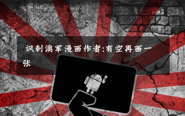 讽刺澳军漫画作者:有空再画一张
