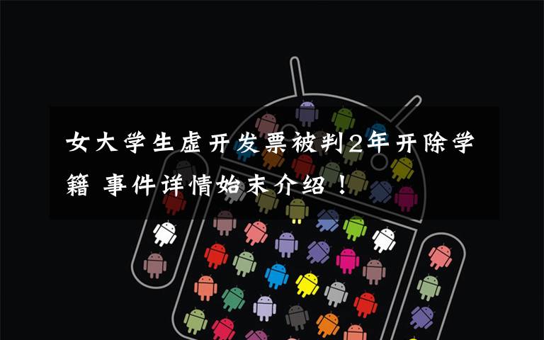 女大学生虚开发票被判2年开除学籍 事件详情始末介绍!