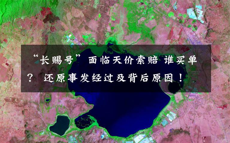 “长赐号”面临天价索赔 谁买单? 还原事发经过及背后原因!