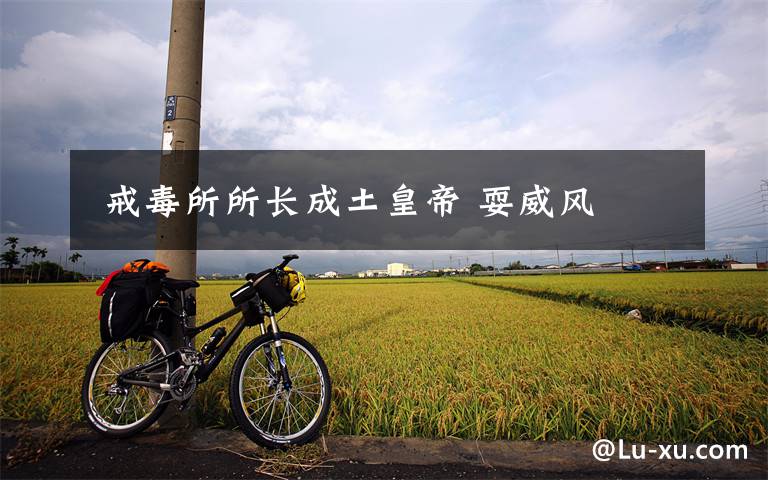  戒毒所所长成土皇帝 耍威风