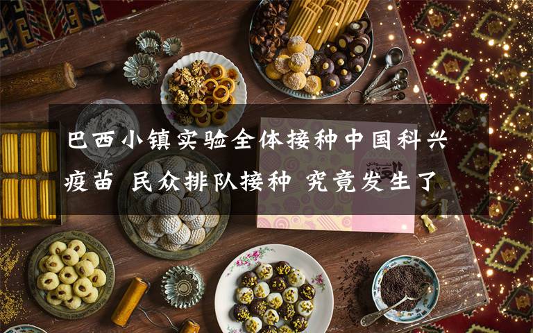 巴西小镇实验全体接种中国科兴疫苗 民众排队接种 究竟发生了什么?