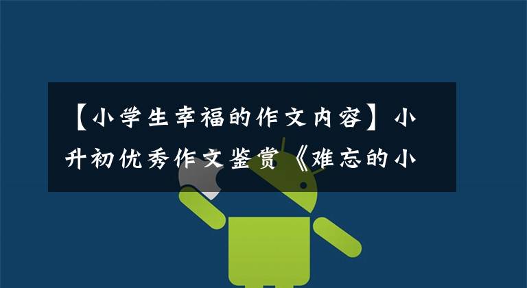 【小学生幸福的作文内容】小升初优秀作文鉴赏《难忘的小学生活》