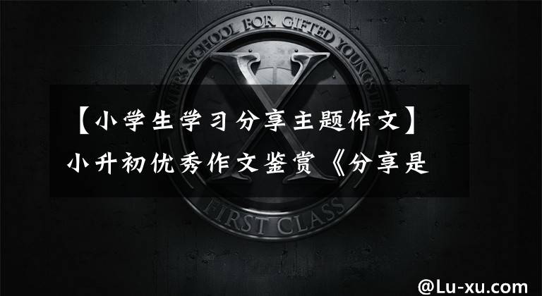 【小学生学习分享主题作文】小升初优秀作文鉴赏《分享是一种最美丽的行为》
