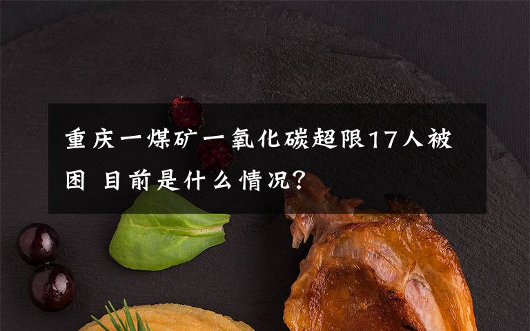 重庆一煤矿一氧化碳超限17人被困 目前是什么情况?