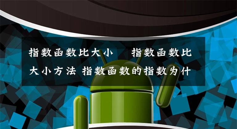 指数函数比大小 指数函数比大小方法 指数函数的指数为什么大于零