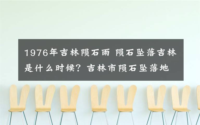 1976年吉林陨石雨 陨石坠落吉林是什么时候？吉林市陨石坠落地点及陨石坠落的原因
